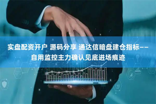 实盘配资开户 源码分享 通达信暗盘建仓指标——自用监控主力确认见底进场痕迹