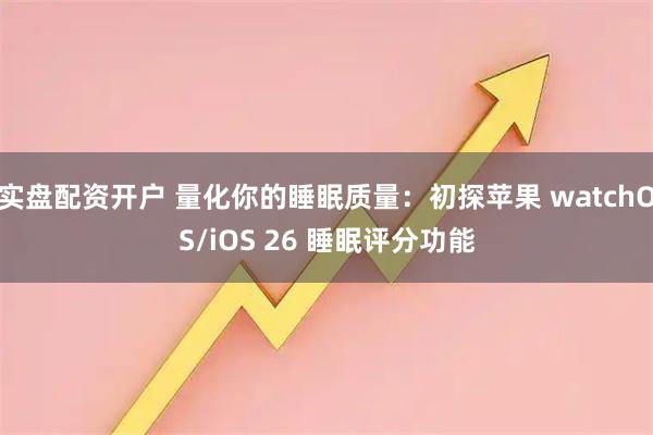 实盘配资开户 量化你的睡眠质量:初探苹果 watchOS/iOS 26 睡眠评分功能