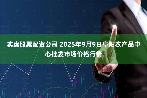 实盘股票配资公司 2025年9月9日阜阳农产品中心批发市场价格行情