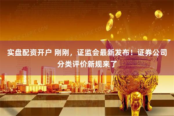 实盘配资开户 刚刚，证监会最新发布！证券公司分类评价新规来了