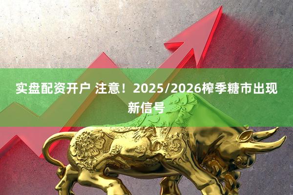 实盘配资开户 注意！2025/2026榨季糖市出现新信号