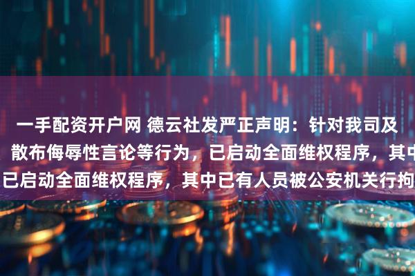 一手配资开户网 德云社发严正声明：针对我司及员工实施捏造虚假事实、散布侮辱性言论等行为，已启动全面维权程序，其中已有人员被公安机关行拘