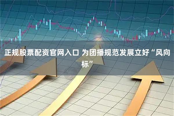 正规股票配资官网入口 为团播规范发展立好“风向标”