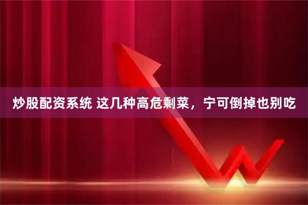 炒股配资系统 这几种高危剩菜，宁可倒掉也别吃