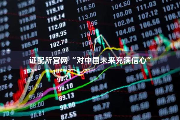 证配所官网 “对中国未来充满信心”