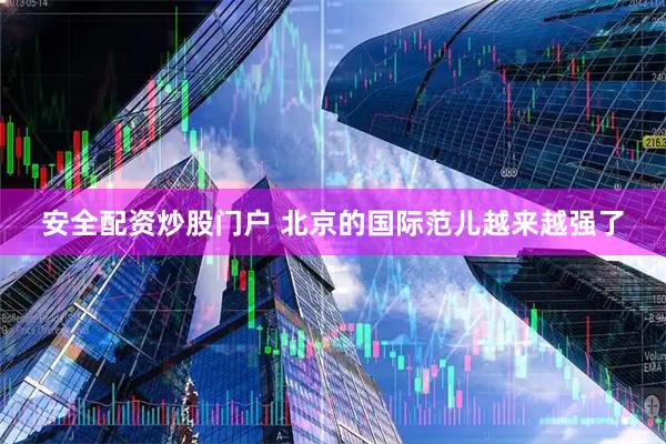 安全配资炒股门户 北京的国际范儿越来越强了