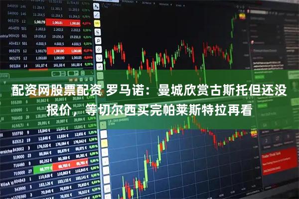 配资网股票配资 罗马诺：曼城欣赏古斯托但还没报价，等切尔西买完帕莱斯特拉再看
