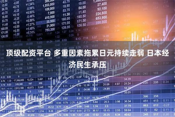 顶级配资平台 多重因素拖累日元持续走弱 日本经济民生承压