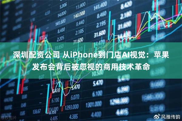 深圳配资公司 从iPhone到门店AI视觉：苹果发布会背后被忽视的商用技术革命